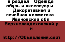  в раздел : Одежда, обувь и аксессуары » Декоративная и лечебная косметика . Ивановская обл.,Верхнеландеховский р-н